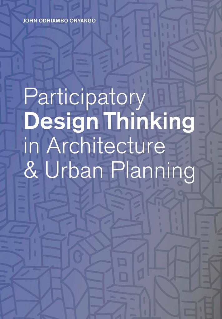 Participatory Design Thinking in Architecture & Urban Planning, John Odhiambo Onyango