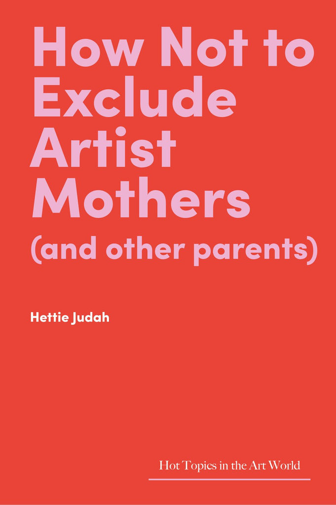 How Not to Exclude Artist Mothers (and other parents), Hettie Judah