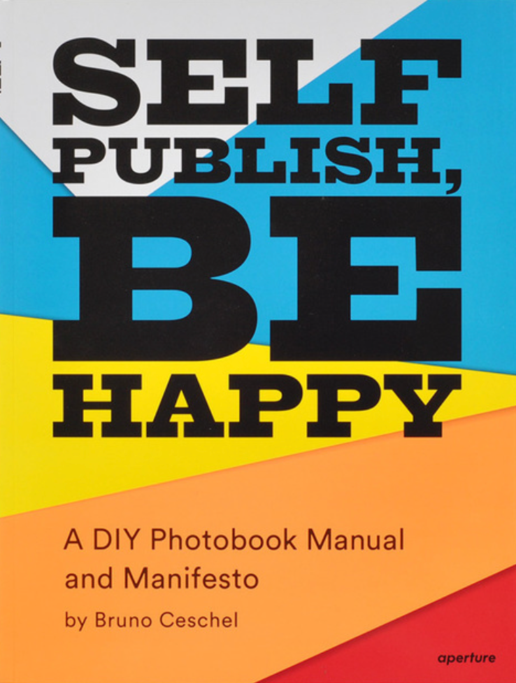Self Publish, Be Happy: A DIY Photobook Manual and Manifesto, Bruno Ceschel