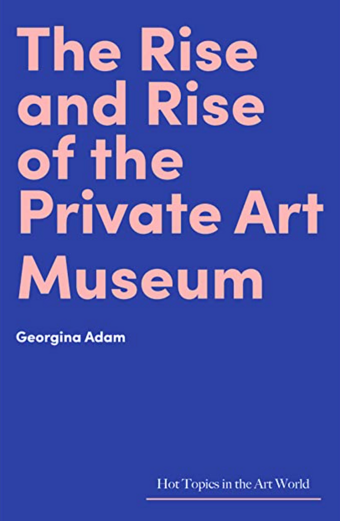 The Rise and Rise of the Private Art Museum, Georgina Adam