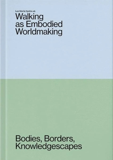 Walking as Embodied Worldmaking: Bodies, Borders, Knowledgescapes, Lea Maria Spahn (ed.)