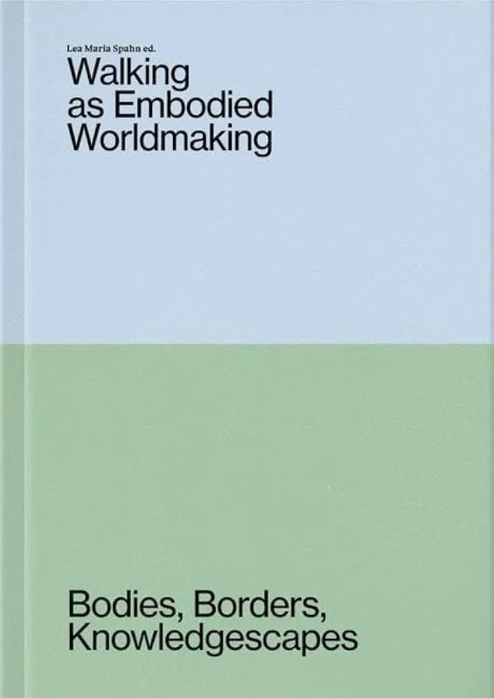 Walking as Embodied Worldmaking: Bodies, Borders, Knowledgescapes, Lea Maria Spahn (ed.)