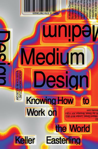 Medium Design: Knowing How to Work on the World, Keller Easterling