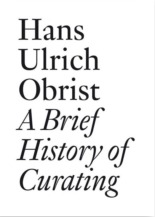 A Brief History of Curating Hans Ulrich Obrist