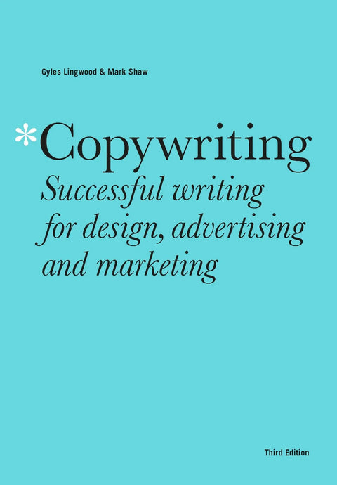 Copywriting: Successful Writing for Design, Advertising and Marketing, Gyles Lingwood and Mark Shaw