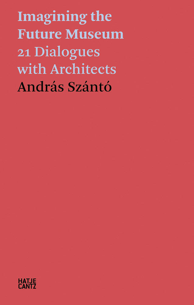 Imagining the Future Museum: 21 Dialogues with Architects, András Szántó