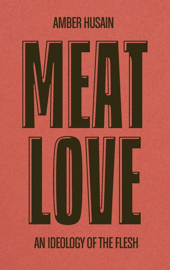 Meat Love: An Ideology of the Flesh, Amber Husain