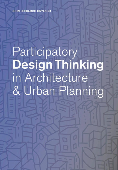 Participatory Design Thinking in Architecture & Urban Planning, John Odhiambo Onyango