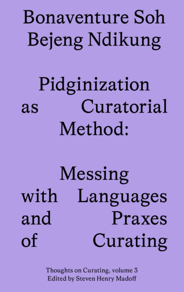 Pidginization as Curatorial Method: Messing with Languages and Praxes of Curating, Bonaventure Soh Bejeng Ndikung