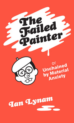 The Failed Painter Or: Unchained by Material Anxiety, Ian Lynam