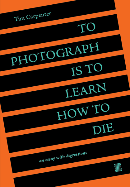 To Photograph Is To Learn How To Die, Tim Carpenter