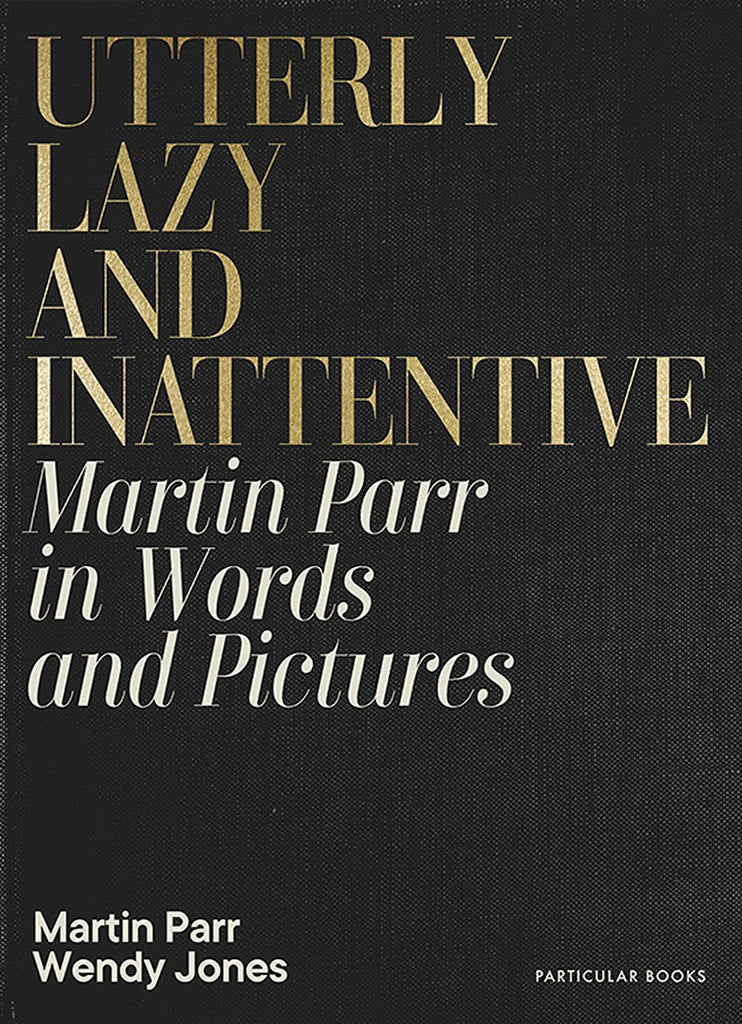 Utterly Lazy and Inattentive: Martin Parr in Words and Pictures, Martin Parr & Wendy Jones