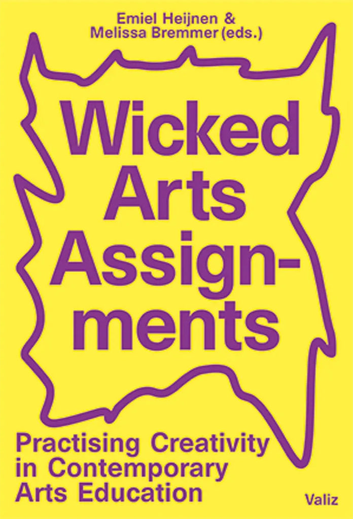 Wicked Arts Assignments: Practicing Creativity in Contemporary Arts Education, Melissa Bremmer, Emiel Heijnen (eds.)