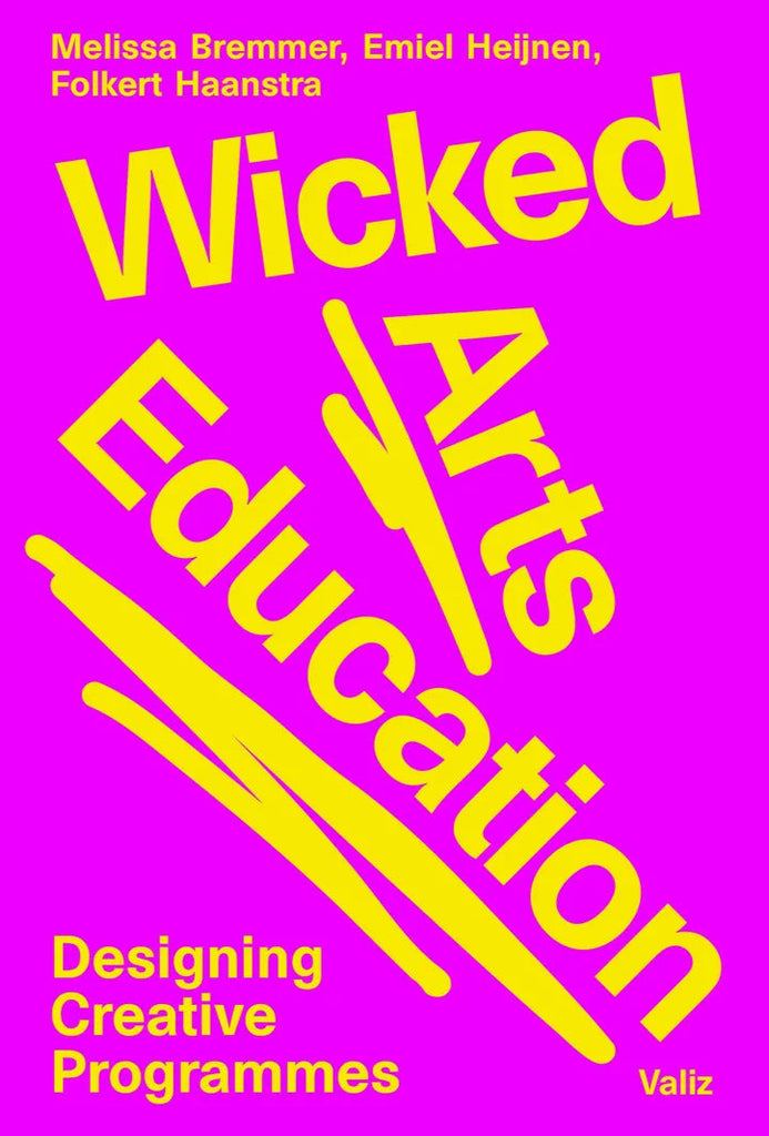 Wicked Art Education: Designing Creative Programs, Melissa Bremmer, Emiel Heijnen & Folkert Haanstra
