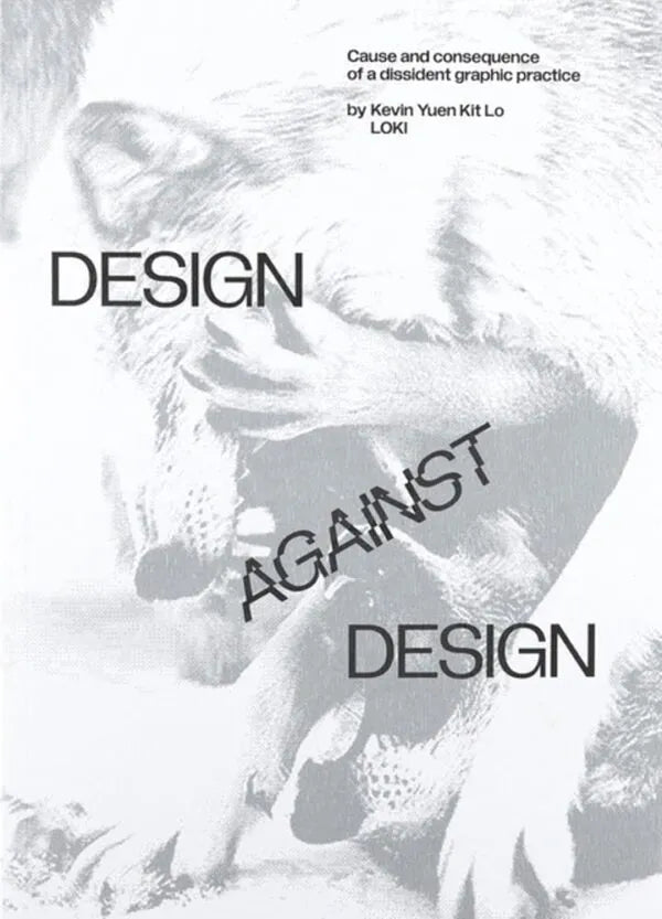 Design Against Design: Cause and consequence of a dissident graphic practice, Kevin Yuen Kit Lo