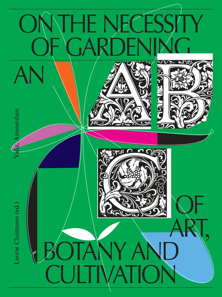 On the Necessity of Gardening: An ABC of Art, Botany and Cultivation, Laurie Cluitmans (Ed)