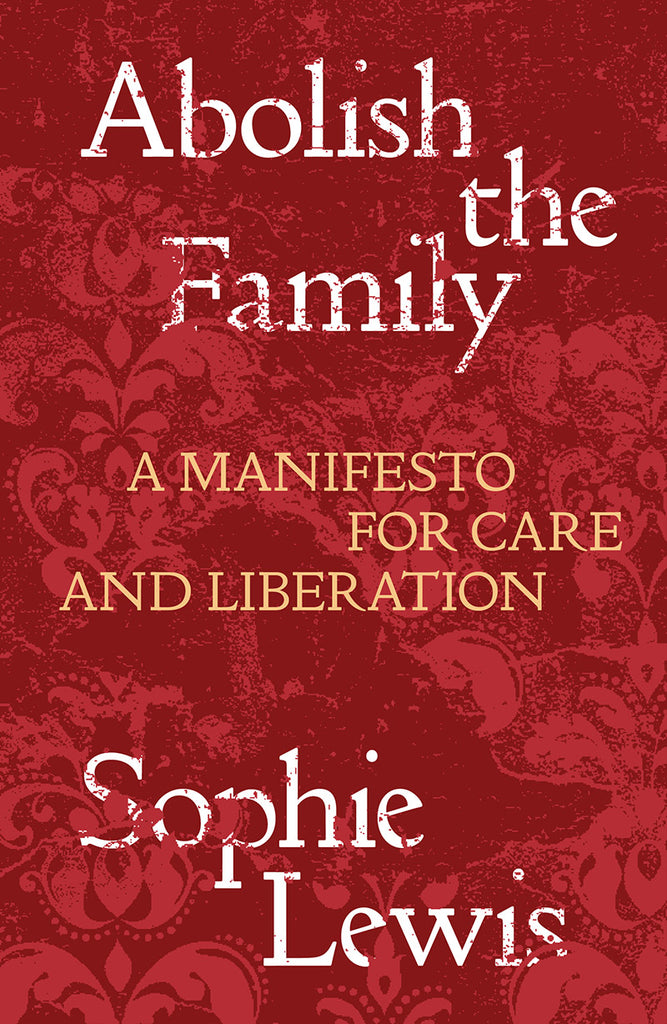 Abolish the Family: A Manifesto for Care and Liberation, Sophie Lewis
