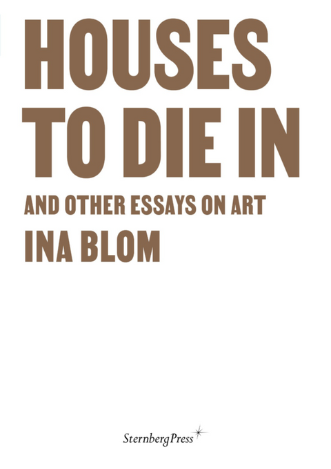Houses To Die In: And Other Essays On Art, Ina Blom