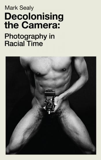 Decolonising the Camera: Photography in Racial Times, Mark Sealy - The Library Project