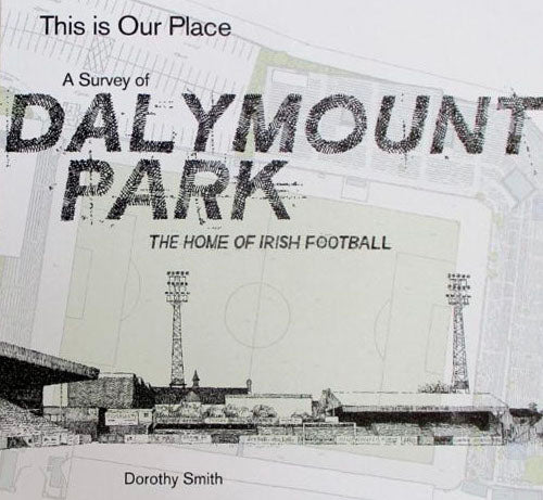 Dies ist unser Platz: Ein Überblick über Dalymount Park, die Heimat des irischen Fußballs, Dorothy Smith
